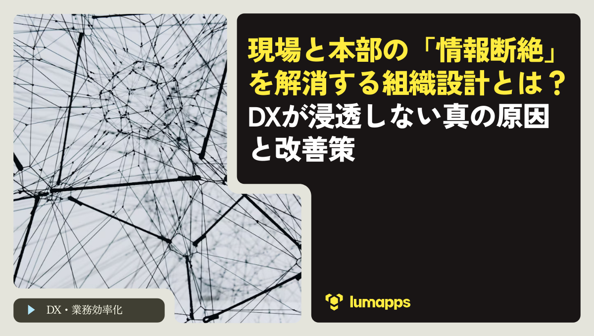 現場と本部の「情報断絶」を解消する組織設計とは？DXが浸透しない真の原因と改善策