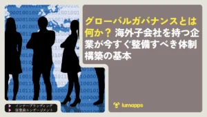 グローバルガバナンスとは何か？海外子会社を持つ企業が今すぐ整備すべき体制構築の基本