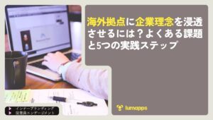 海外拠点に企業理念を浸透させるには？よくある課題と5つの実践ステップ
